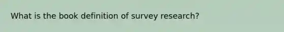 What is the book definition of survey research?