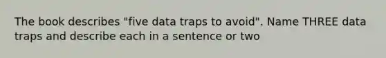 The book describes "five data traps to avoid". Name THREE data traps and describe each in a sentence or two