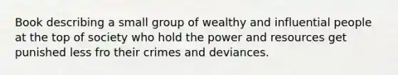 Book describing a small group of wealthy and influential people at the top of society who hold the power and resources get punished less fro their crimes and deviances.