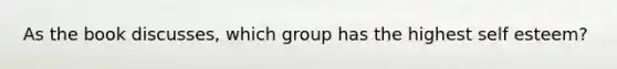 As the book discusses, which group has the highest self esteem?