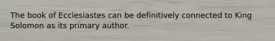 The book of Ecclesiastes can be definitively connected to King Solomon as its primary author.