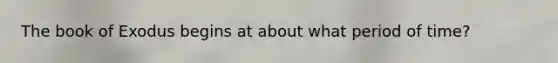 The book of Exodus begins at about what period of time?
