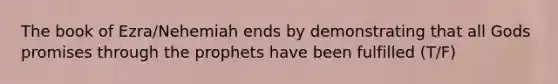 The book of Ezra/Nehemiah ends by demonstrating that all Gods promises through the prophets have been fulfilled (T/F)