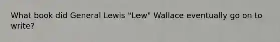 What book did General Lewis "Lew" Wallace eventually go on to write?