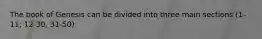 The book of Genesis can be divided into three main sections (1-11; 12-30, 31-50)