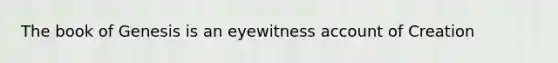 The book of Genesis is an eyewitness account of Creation
