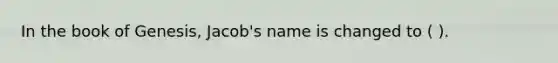 In the book of Genesis, Jacob's name is changed to ( ).