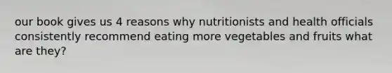 our book gives us 4 reasons why nutritionists and health officials consistently recommend eating more vegetables and fruits what are they?