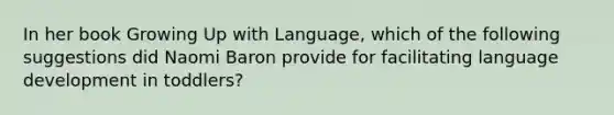 In her book Growing Up with Language, which of the following suggestions did Naomi Baron provide for facilitating language development in toddlers?