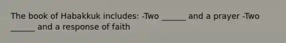 The book of Habakkuk includes: -Two ______ and a prayer -Two ______ and a response of faith