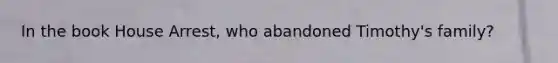 In the book House Arrest, who abandoned Timothy's family?