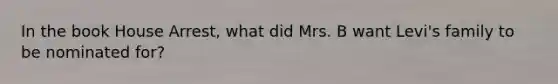 In the book House Arrest, what did Mrs. B want Levi's family to be nominated for?