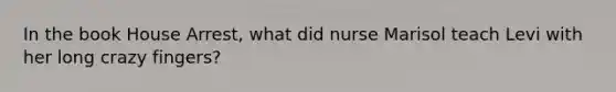 In the book House Arrest, what did nurse Marisol teach Levi with her long crazy fingers?