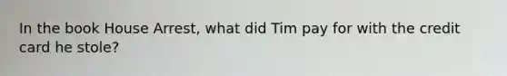 In the book House Arrest, what did Tim pay for with the credit card he stole?