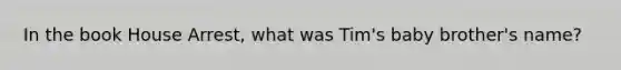 In the book House Arrest, what was Tim's baby brother's name?