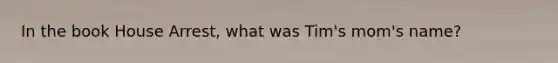 In the book House Arrest, what was Tim's mom's name?