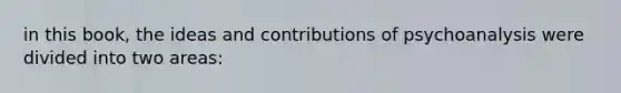 in this book, the ideas and contributions of psychoanalysis were divided into two areas: