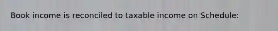 Book income is reconciled to taxable income on Schedule: