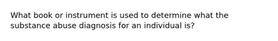 What book or instrument is used to determine what the substance abuse diagnosis for an individual is?