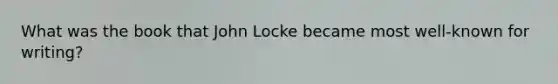 What was the book that John Locke became most well-known for writing?