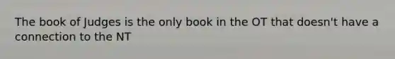 The book of Judges is the only book in the OT that doesn't have a connection to the NT