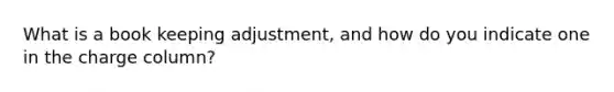 What is a book keeping adjustment, and how do you indicate one in the charge column?