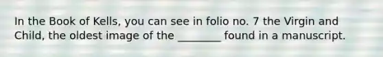 In the Book of Kells, you can see in folio no. 7 the Virgin and Child, the oldest image of the ________ found in a manuscript.