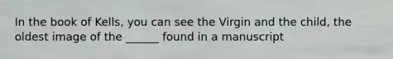 In the book of Kells, you can see the Virgin and the child, the oldest image of the ______ found in a manuscript