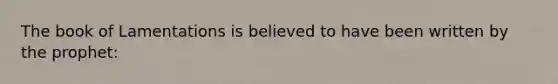 The book of Lamentations is believed to have been written by the prophet: