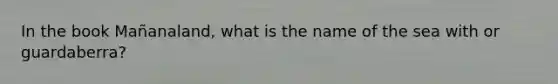 In the book Mañanaland, what is the name of the sea with or guardaberra?