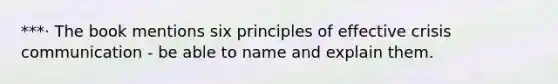 ***· The book mentions six principles of effective crisis communication - be able to name and explain them.