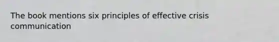 The book mentions six principles of effective crisis communication