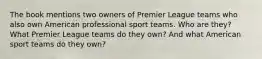 The book mentions two owners of Premier League teams who also own American professional sport teams. Who are they? What Premier League teams do they own? And what American sport teams do they own?