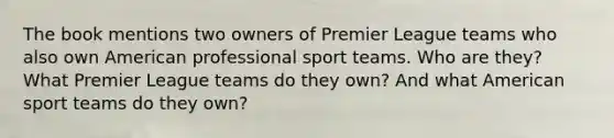 The book mentions two owners of Premier League teams who also own American professional sport teams. Who are they? What Premier League teams do they own? And what American sport teams do they own?