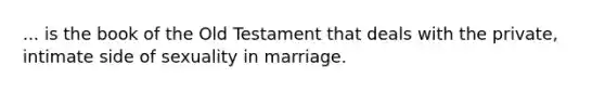 ... is the book of the Old Testament that deals with the private, intimate side of sexuality in marriage.