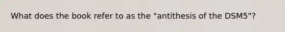 What does the book refer to as the "antithesis of the DSM5"?