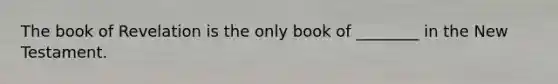 The book of Revelation is the only book of ________ in the New Testament.