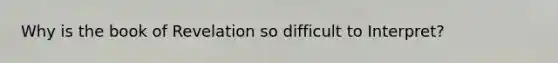 Why is the book of Revelation so difficult to Interpret?