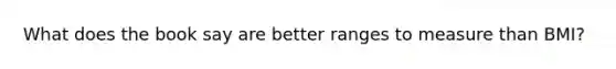 What does the book say are better ranges to measure than BMI?