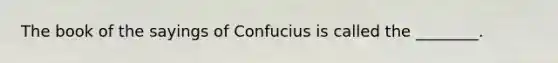 The book of the sayings of Confucius is called the ________.