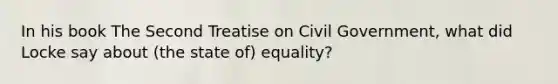 In his book The Second Treatise on Civil Government, what did Locke say about (the state of) equality?