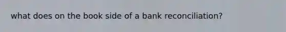 what does on the book side of a <a href='https://www.questionai.com/knowledge/kZ6GRlcQH1-bank-reconciliation' class='anchor-knowledge'>bank reconciliation</a>?