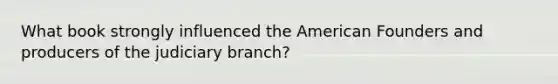 What book strongly influenced the American Founders and producers of the judiciary branch?