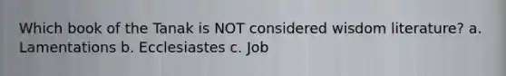 Which book of the Tanak is NOT considered wisdom literature? a. Lamentations b. Ecclesiastes c. Job