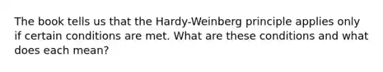 The book tells us that the Hardy-Weinberg principle applies only if certain conditions are met. What are these conditions and what does each mean?