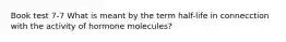 Book test 7-7 What is meant by the term half-life in connecction with the activity of hormone molecules?