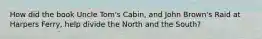 How did the book Uncle Tom's Cabin, and John Brown's Raid at Harpers Ferry, help divide the North and the South?