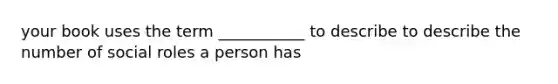 your book uses the term ___________ to describe to describe the number of social roles a person has