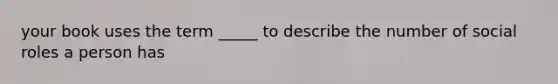 your book uses the term _____ to describe the number of social roles a person has