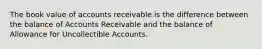 The book value of accounts receivable is the difference between the balance of Accounts Receivable and the balance of Allowance for Uncollectible Accounts.